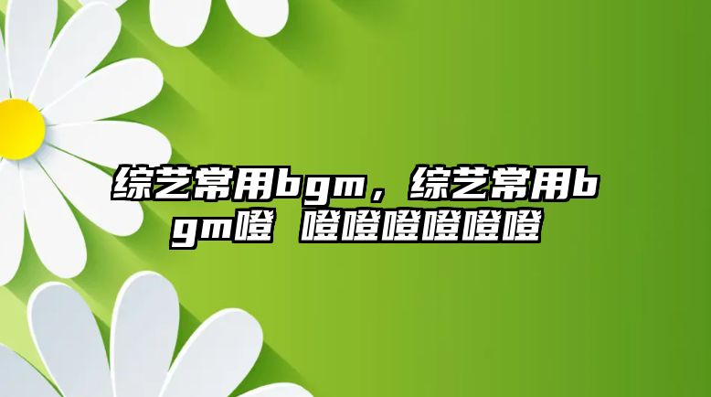 澳门人威尼斯官网综艺常用bgm综艺常用bgm噔 噔噔噔噔噔噔(图1)