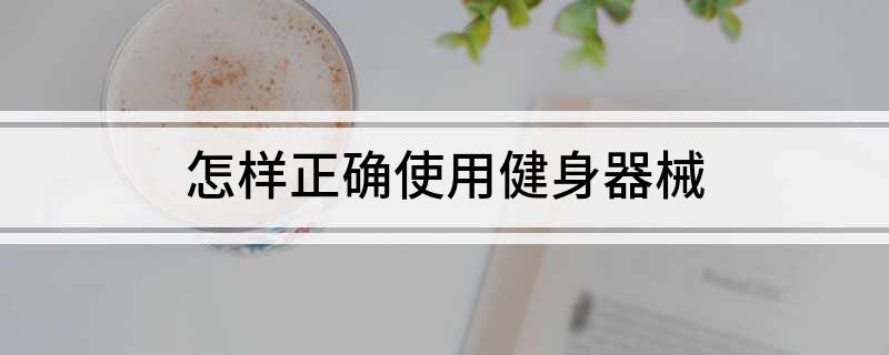 澳门人·威尼斯怎样正确使用健身器械(图1)